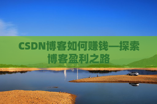 CSDN博客如何赚钱—探索博客盈利之路