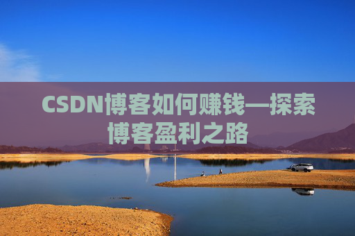 CSDN博客如何赚钱—探索博客盈利之路
