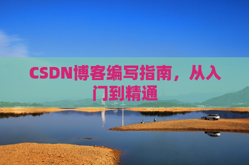 CSDN博客编写指南,从入门到精通